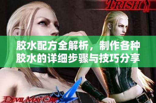 胶水配方全解析，制作各种胶水的详细步骤与技巧分享
