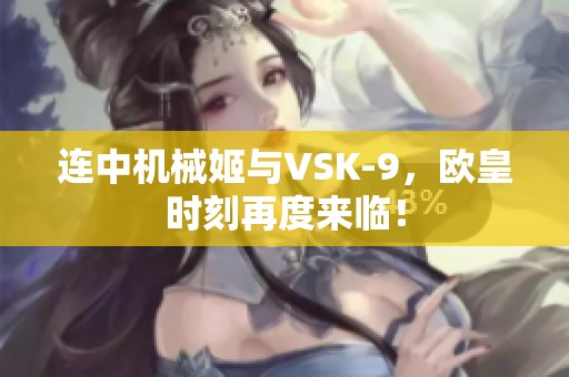 连中机械姬与VSK-9，欧皇时刻再度来临！
