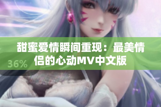 甜蜜爱情瞬间重现：最美情侣的心动MV中文版