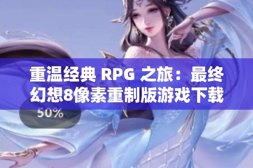 重温经典 RPG 之旅：最终幻想8像素重制版游戏下载攻略