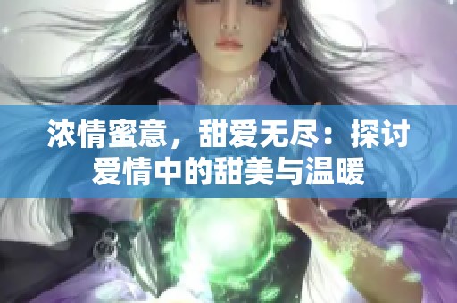 浓情蜜意，甜爱无尽：探讨爱情中的甜美与温暖