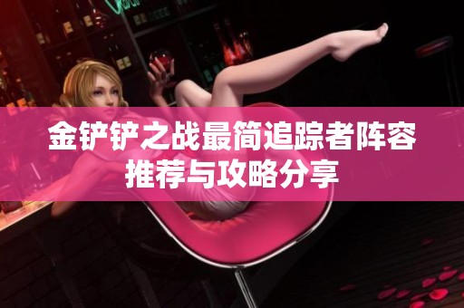 金铲铲之战最简追踪者阵容推荐与攻略分享