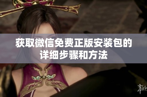 获取微信免费正版安装包的详细步骤和方法