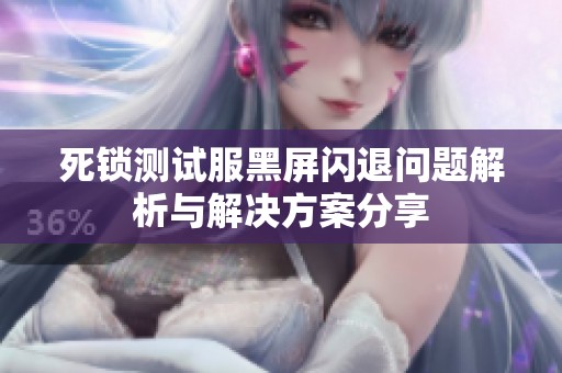 死锁测试服黑屏闪退问题解析与解决方案分享