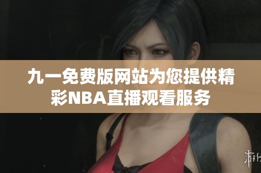 九一免费版网站为您提供精彩NBA直播观看服务