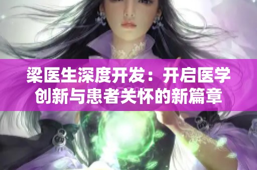 梁医生深度开发：开启医学创新与患者关怀的新篇章