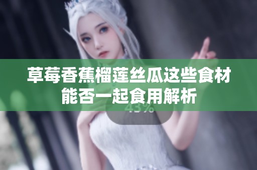 草莓香蕉榴莲丝瓜这些食材能否一起食用解析