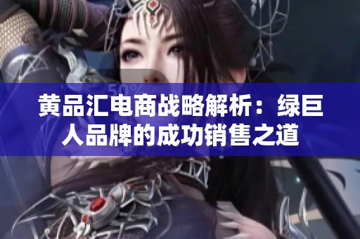 黄品汇电商战略解析：绿巨人品牌的成功销售之道