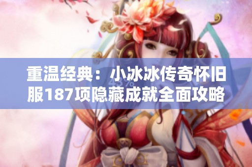 重温经典：小冰冰传奇怀旧服187项隐藏成就全面攻略分享