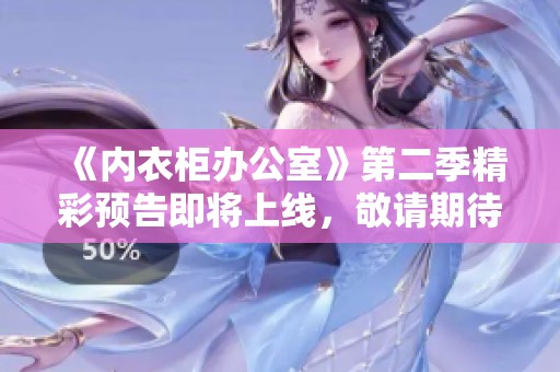 《内衣柜办公室》第二季精彩预告即将上线，敬请期待！