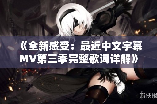 《全新感受：最近中文字幕MV第三季完整歌词详解》