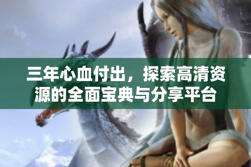 三年心血付出，探索高清资源的全面宝典与分享平台