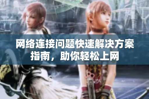 网络连接问题快速解决方案指南，助你轻松上网