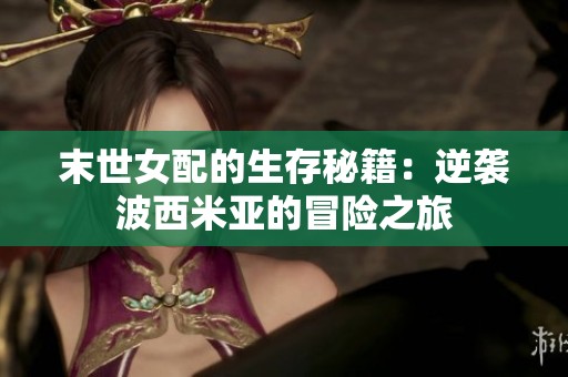 末世女配的生存秘籍：逆袭波西米亚的冒险之旅