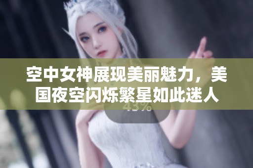 空中女神展现美丽魅力，美国夜空闪烁繁星如此迷人
