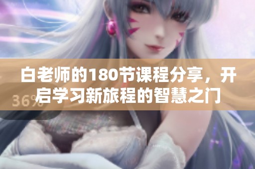 白老师的180节课程分享，开启学习新旅程的智慧之门