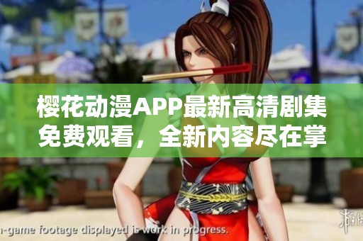 樱花动漫APP最新高清剧集免费观看，全新内容尽在掌握