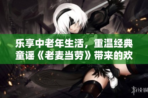 乐享中老年生活，重温经典童谣《老麦当劳》带来的欢乐