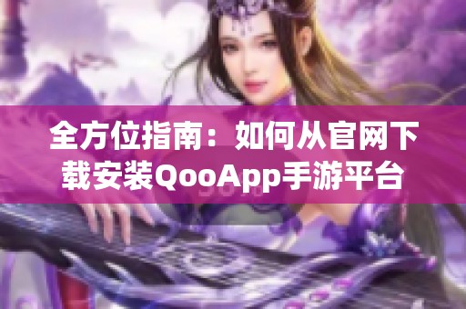 全方位指南：如何从官网下载安装QooApp手游平台