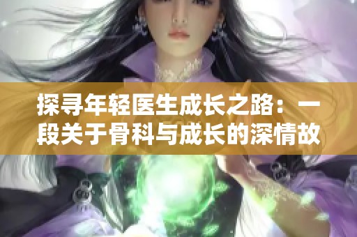 探寻年轻医生成长之路：一段关于骨科与成长的深情故事
