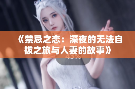 《禁忌之恋：深夜的无法自拔之旅与人妻的故事》