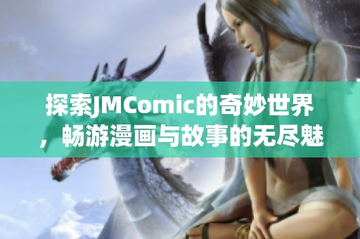 探索JMComic的奇妙世界，畅游漫画与故事的无尽魅力