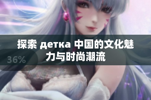 探索 детка 中国的文化魅力与时尚潮流