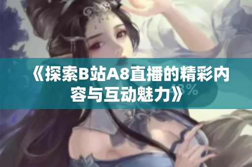 《探索B站A8直播的精彩内容与互动魅力》