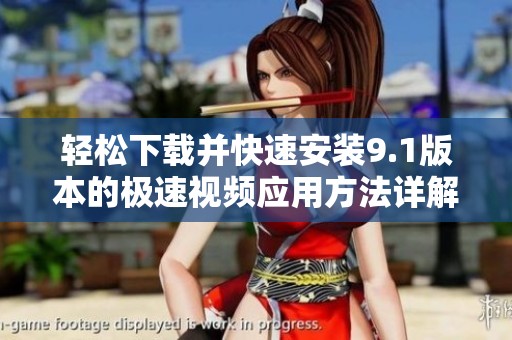 轻松下载并快速安装9.1版本的极速视频应用方法详解