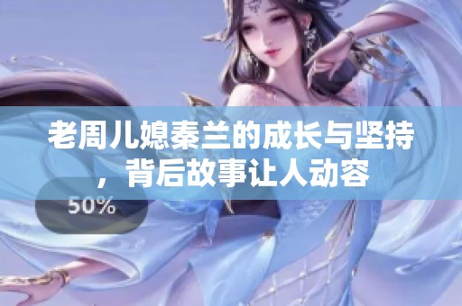 老周儿媳秦兰的成长与坚持，背后故事让人动容
