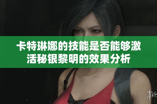 卡特琳娜的技能是否能够激活秘银黎明的效果分析