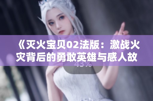 《灭火宝贝02法版：激战火灾背后的勇敢英雄与感人故事》