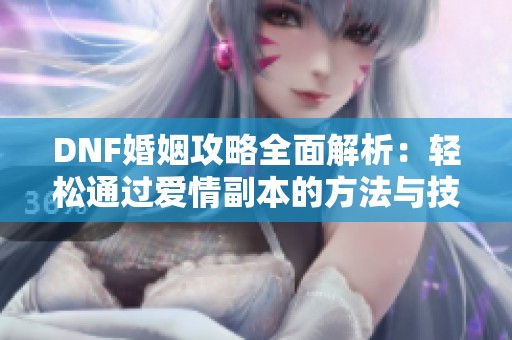 DNF婚姻攻略全面解析：轻松通过爱情副本的方法与技巧