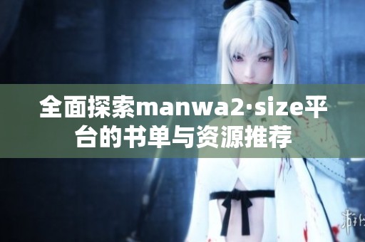 全面探索manwa2·size平台的书单与资源推荐