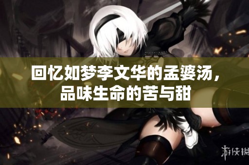 回忆如梦李文华的孟婆汤，品味生命的苦与甜