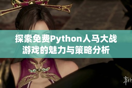 探索免费Python人马大战游戏的魅力与策略分析