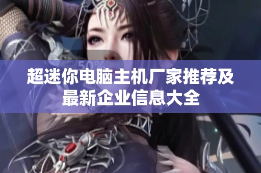 超迷你电脑主机厂家推荐及最新企业信息大全