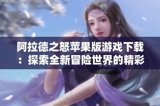阿拉德之怒苹果版游戏下载：探索全新冒险世界的精彩体验