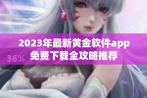 2023年最新黄金软件app免费下载全攻略推荐