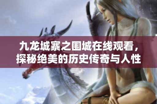 九龙城寨之围城在线观看，探秘绝美的历史传奇与人性挣扎