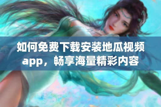 如何免费下载安装地瓜视频app，畅享海量精彩内容
