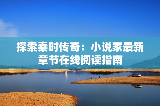 探索秦时传奇：小说家最新章节在线阅读指南