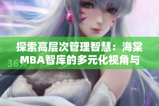 探索高层次管理智慧：海棠MBA智库的多元化视角与实践