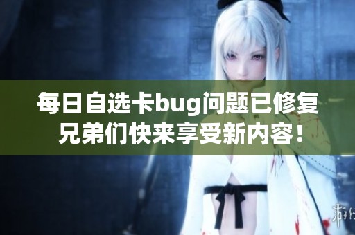 每日自选卡bug问题已修复 兄弟们快来享受新内容！