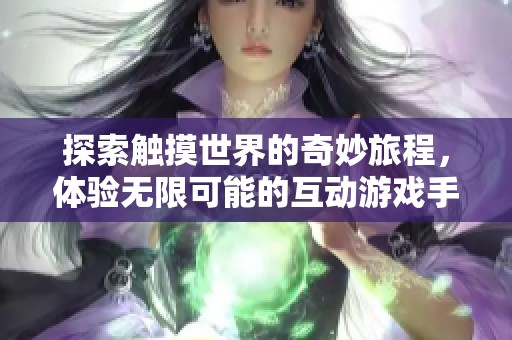 探索触摸世界的奇妙旅程，体验无限可能的互动游戏手游