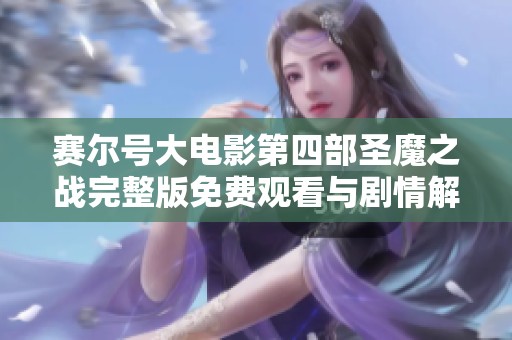 赛尔号大电影第四部圣魔之战完整版免费观看与剧情解析