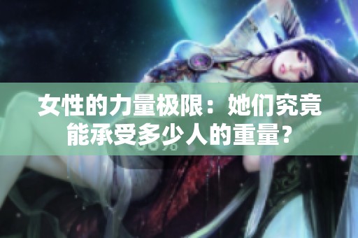 女性的力量极限：她们究竟能承受多少人的重量？
