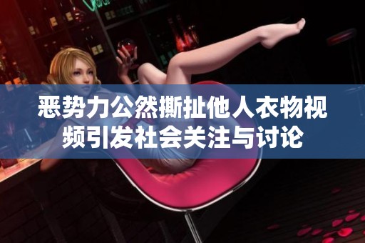 恶势力公然撕扯他人衣物视频引发社会关注与讨论