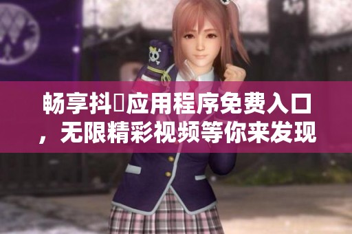 畅享抖抈应用程序免费入口，无限精彩视频等你来发现