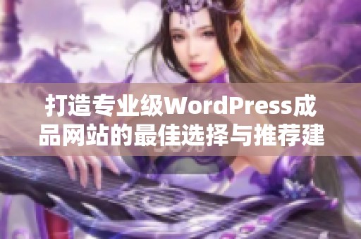 打造专业级WordPress成品网站的最佳选择与推荐建议